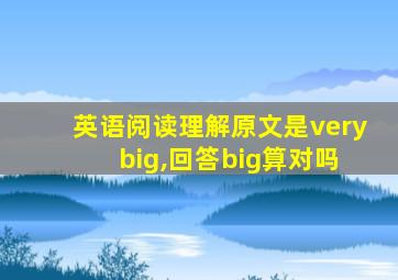 英语阅读理解原文是very big,回答big算对吗